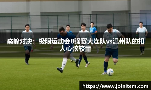巅峰对决：极限运动会8强赛大连队vs温州队的扣人心弦较量
