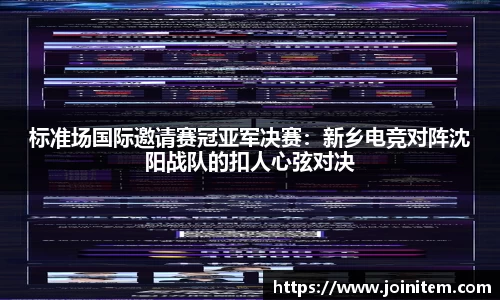 标准场国际邀请赛冠亚军决赛：新乡电竞对阵沈阳战队的扣人心弦对决