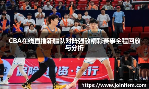CBA在线直播新疆队对阵强敌精彩赛事全程回放与分析
