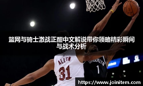 篮网与骑士激战正酣中文解说带你领略精彩瞬间与战术分析