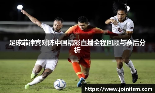 足球菲律宾对阵中国精彩直播全程回顾与赛后分析